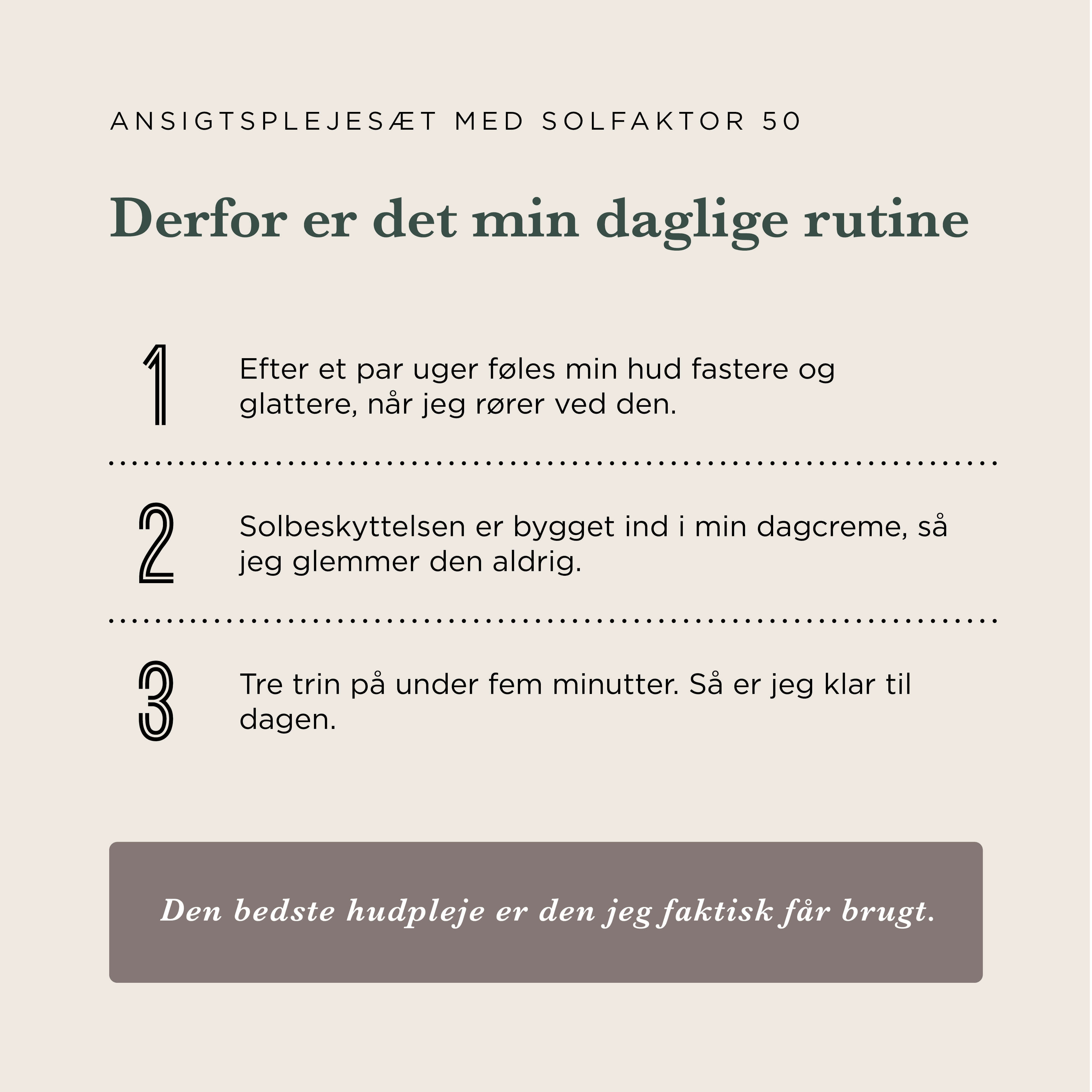 Ansigtscreme med Solfaktor 50, Energiserum og Renseskum, Parfumefri — Vil du have en ansigtscreme med solfaktor, der også opstrammer huden? Få glattere og mere spændstig hud på fire uger.