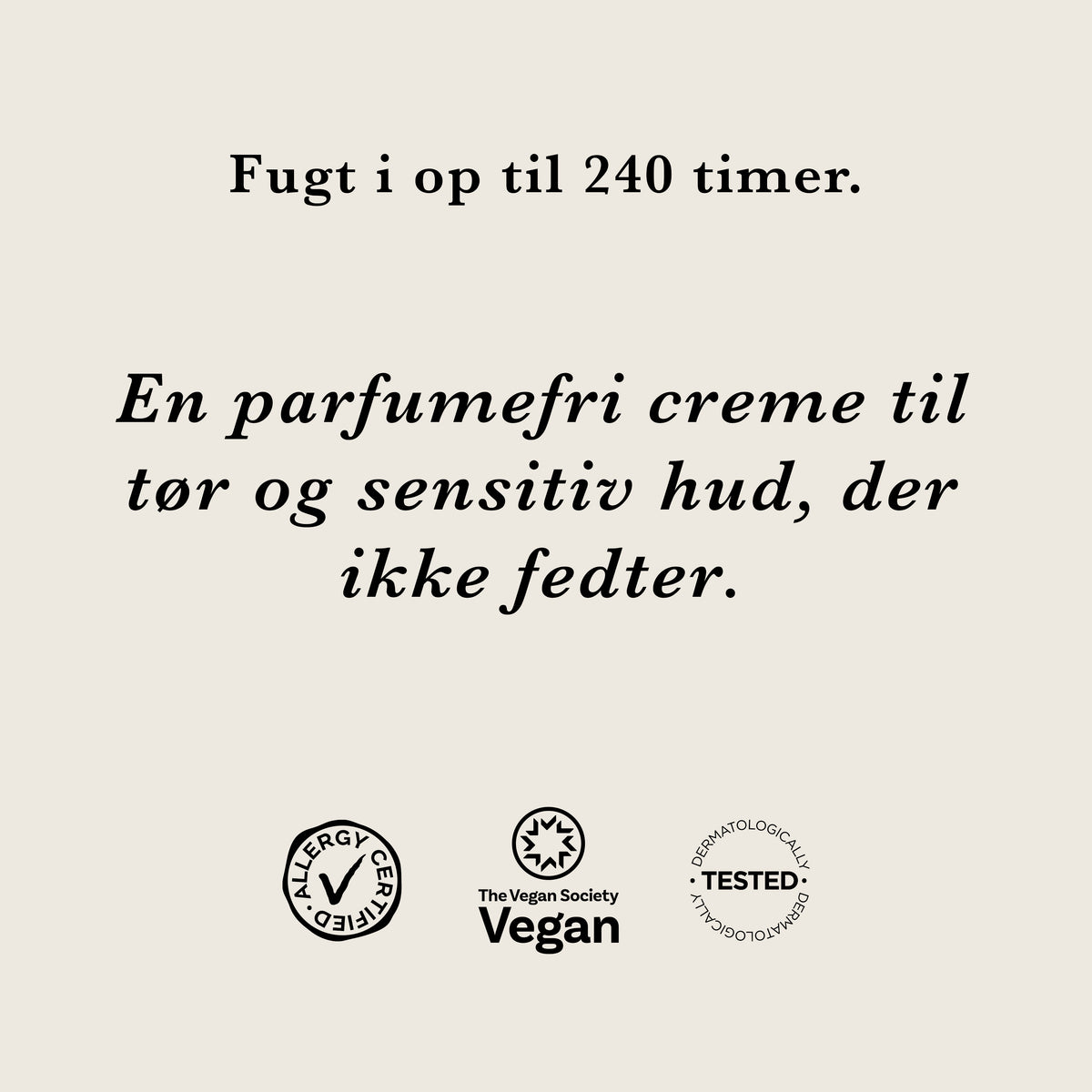 Fugt i op til 240 timer: en parfumefri creme til tør og sensitiv hud, der ikke fedter. AllergyCertified, vegansk og dermatologisk testet