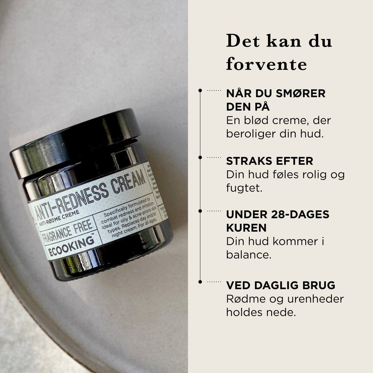 Det kan du forvente: når du smører den på, en blød creme, der beroliger huden, straks efter føles huden rolig og fugtet, under 28-dages kuren kommer huden i balance, ved daglig brug holdes rødme og urenheder nede
