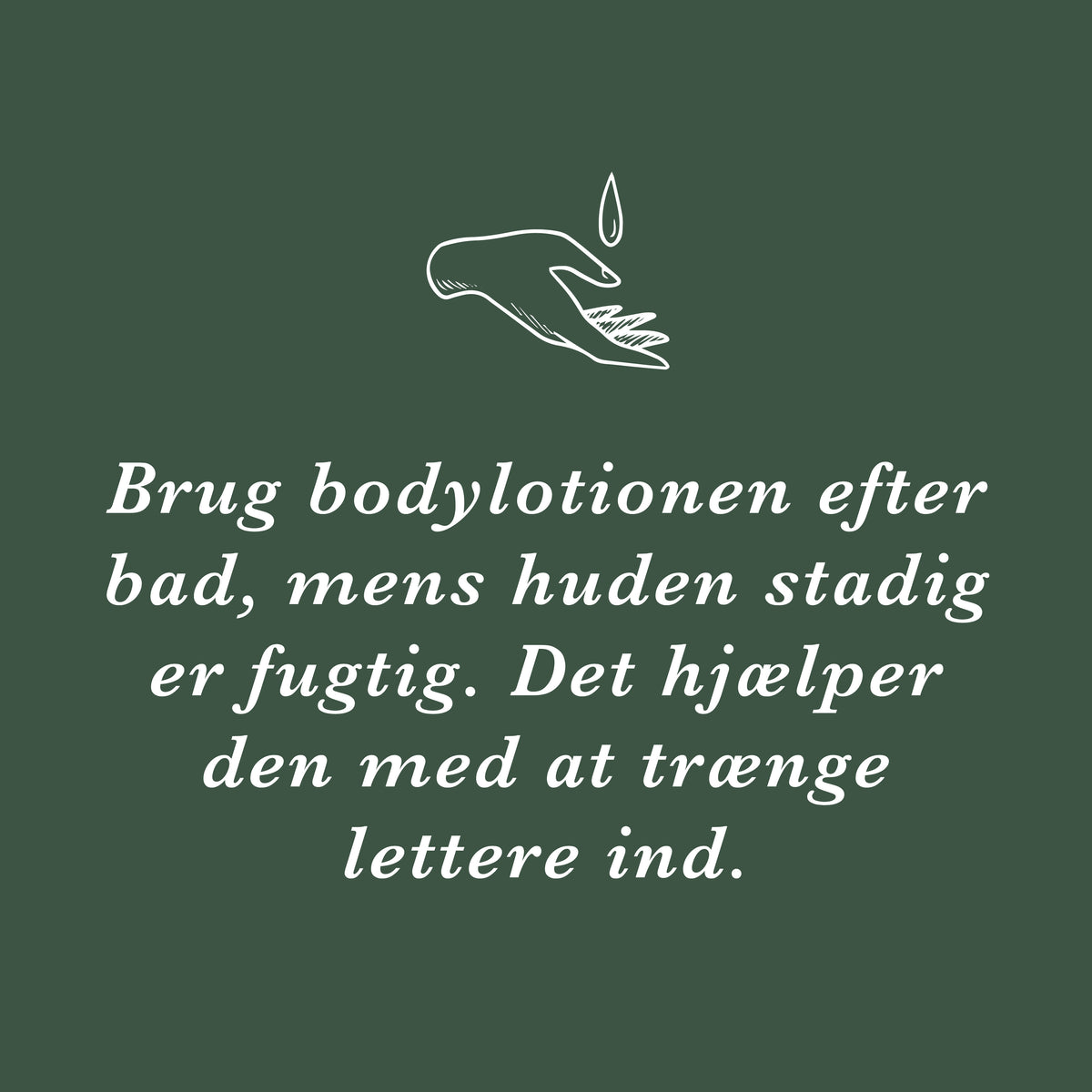 Tip: brug bodylotionen efter badet, mens huden stadig er fugtig, så trænger den lettere ind
