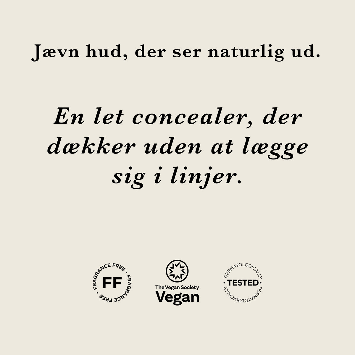 Concealer: Jævn hud, der ser naturlig ud. En let concealer, der dækker uden at lægge sig i linjer. Parfumefri, vegansk og dermatologisk testet