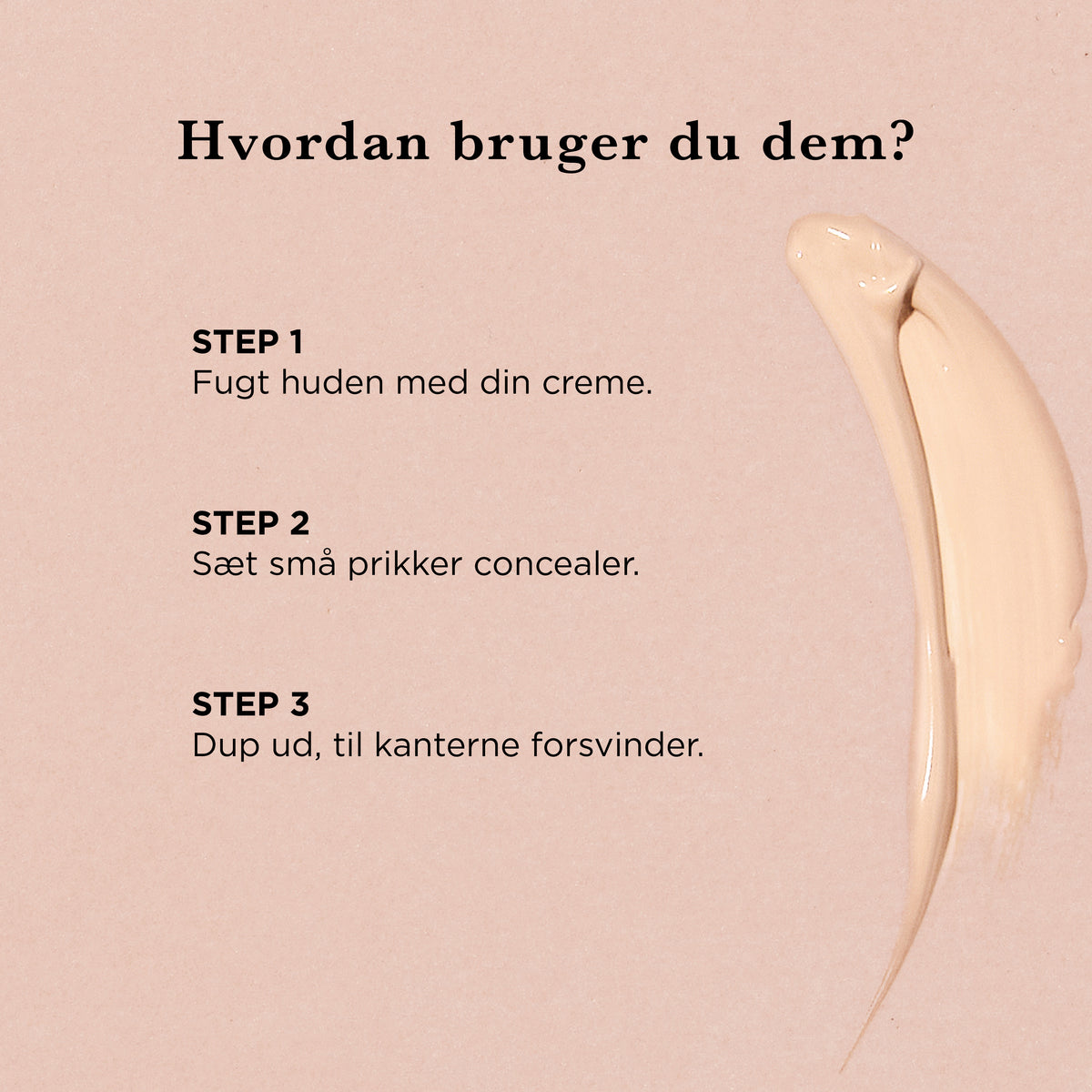 Hvordan bruger du Concealer: fugt huden med din creme, sæt små prikker concealer, og dup ud, til kanterne forsvinder