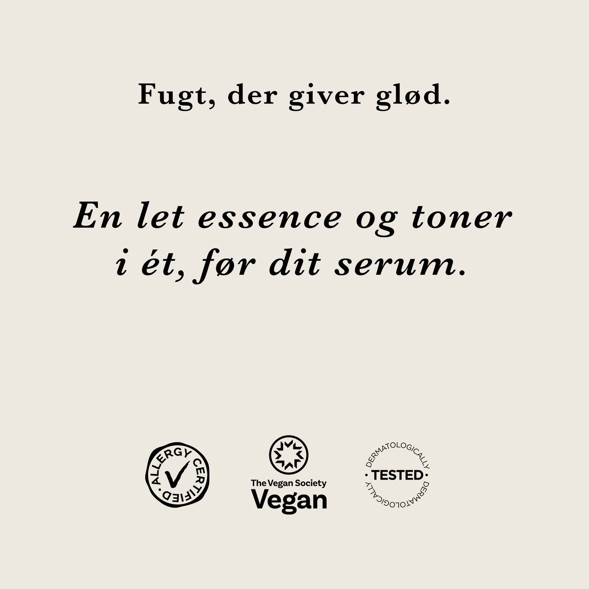 Fugt, der giver glød: en let essence og toner i ét, før dit serum. AllergyCertified, vegansk og dermatologisk testet