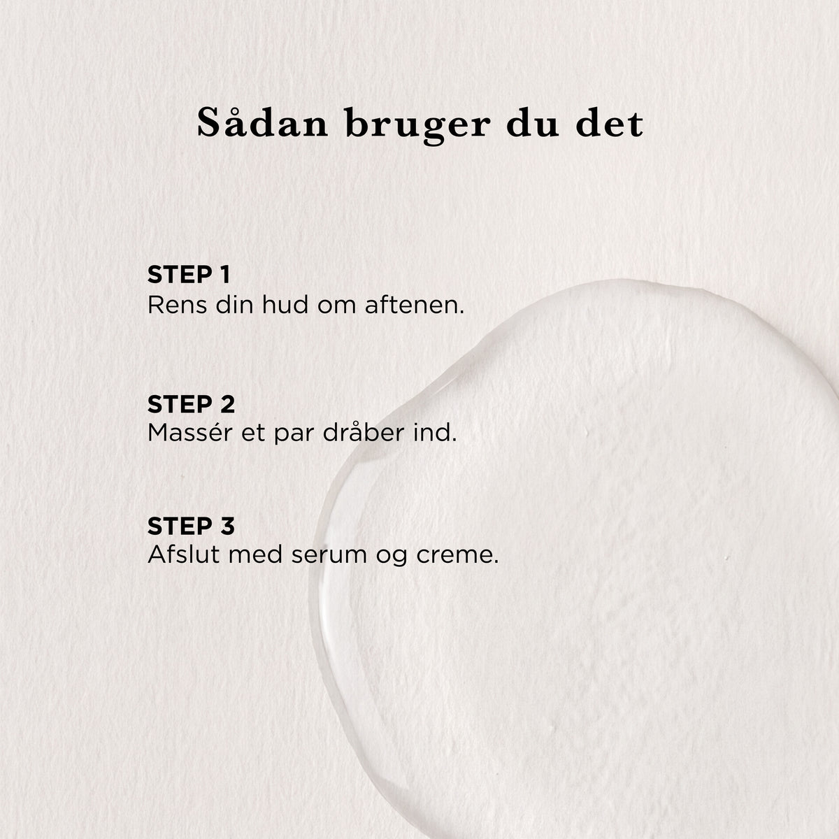 Sådan bruger du det: rens din hud om aftenen, massér et par dråber ind, afslut med serum og creme