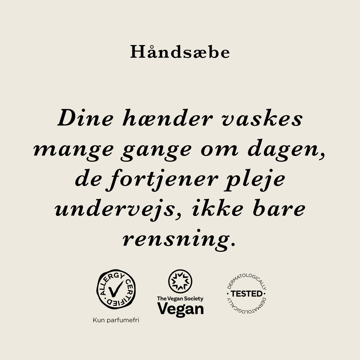 Håndsæbe: Dine hænder vaskes mange gange om dagen, de fortjener pleje undervejs, ikke bare rensning. AllergyCertified (kun parfumefri), vegansk og dermatologisk testet