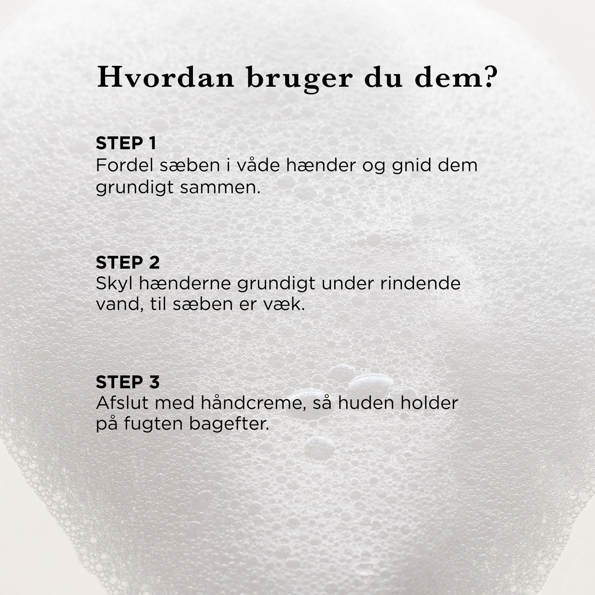 Hvordan bruger du Håndsæbe: fordel sæben i våde hænder, skyl grundigt under rindende vand, og afslut med håndcreme
