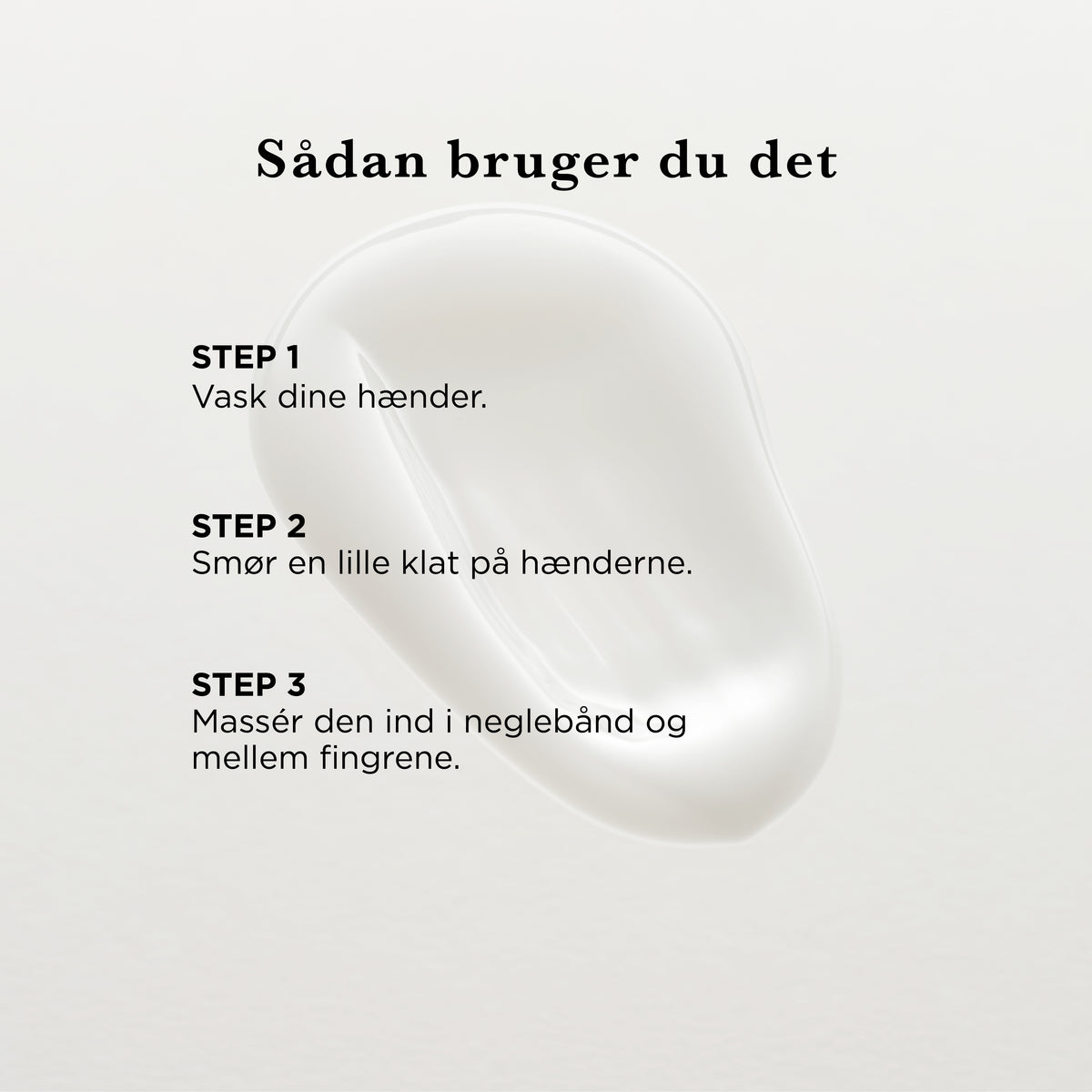 Sådan bruger du det: vask dine hænder, smør en lille klat på hænderne, massér den ind i neglebånd og mellem fingrene