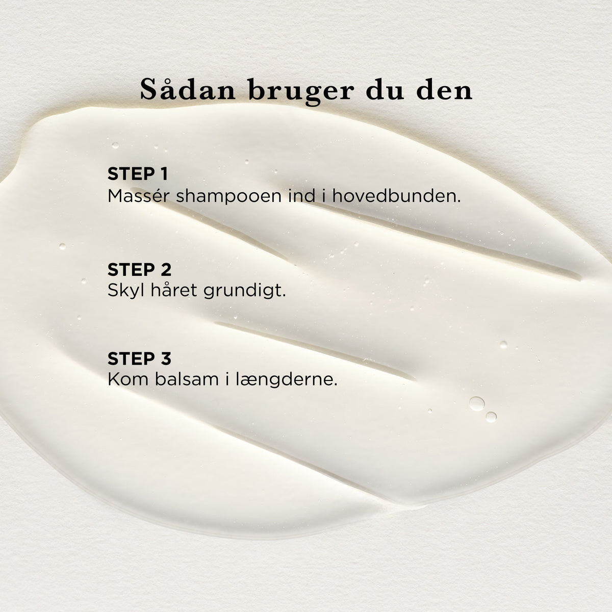 Sådan bruger du Multi Shampoo: massér shampooen ind i hovedbunden, skyl håret grundigt, og kom balsam i længderne