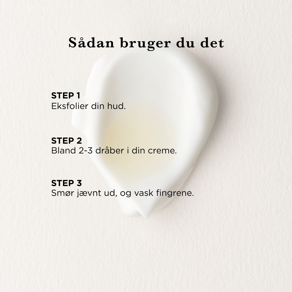 Sådan bruger du det: eksfolier din hud, bland 2-3 dråber i din creme, smør jævnt ud og vask fingrene