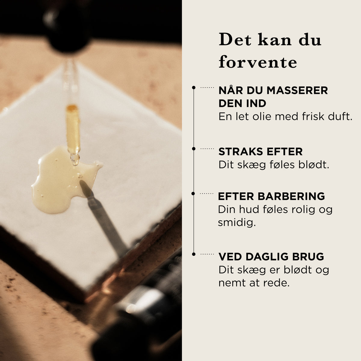 Det kan du forvente: når du masserer den ind, en let olie med frisk duft, straks efter føles skægget blødt, efter barbering føles huden rolig og smidig, ved daglig brug er skægget blødt og nemt at rede